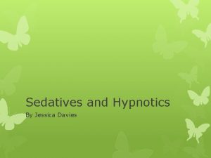 Sedatives and Hypnotics By Jessica Davies What are