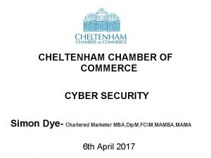 CHELTENHAM CHAMBER OF COMMERCE CYBER SECURITY Simon Dye