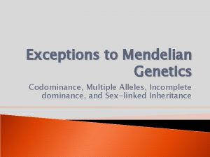 Exceptions to Mendelian Genetics Codominance Multiple Alleles Incomplete