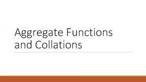 Aggregate Functions and Collations Aggregate Functions Aggregators aggregate