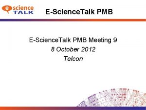 EScience Talk PMB Meeting 9 8 October 2012