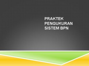 PRAKTEK PENGUKURAN SISTEM BPN TUJUAN PEMBELAJARAN Mahasiswa mampu