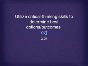 Utilize criticalthinking skills to determine best optionsoutcomes 2