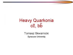 Heavy Quarkonia cc bb Tomasz Skwarnicki Syracuse University