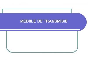 MEDIILE DE TRANSMISIE Dintrun punct de vedere foarte