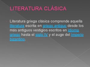 LITERATURA CLSICA Literatura griega clsica comprende aquella literatura
