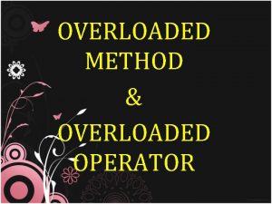 OVERLOADED METHOD OVERLOADED OPERATOR Definition Overloaded Method Overloading