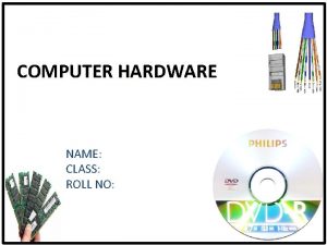 COMPUTER HARDWARE NAME CLASS ROLL NO Computer Hardware