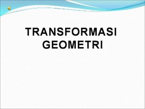 TRANSFORMASI GEOMETRI Merancang dan menggunakan sifatsifat dan aturan