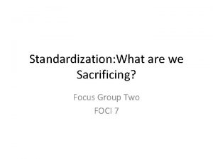 Standardization What are we Sacrificing Focus Group Two