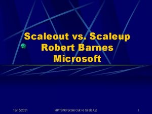 Scaleout vs Scaleup Robert Barnes Microsoft 12152021 HPTS99