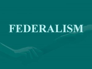 FEDERALISM Systems of Government UNITARY CONFEDERATE FEDERAL CENTRAL