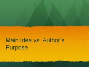 Main Idea vs Authors Purpose Main Idea Main
