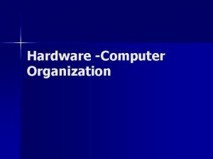 Hardware Computer Organization Hardware Software n A computer