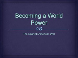 Becoming a World Power The SpanishAmerican War Learning