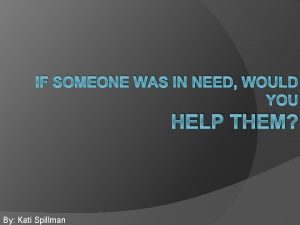 IF SOMEONE WAS IN NEED WOULD YOU HELP