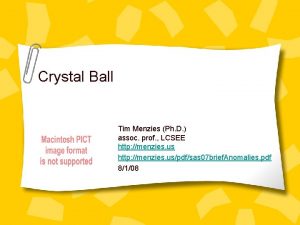 Crystal Ball Tim Menzies Ph D assoc prof