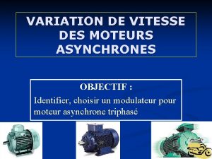 VARIATION DE VITESSE DES MOTEURS ASYNCHRONES OBJECTIF Identifier