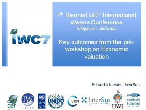 7 th Biennial GEF International Waters Conference Bridgetown