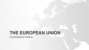 THE EUROPEAN UNION Constitutional History THE EUROPEAN UNION