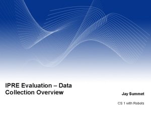 IPRE Evaluation Data Collection Overview Jay Summet CS IPRE Evaluation Data Collection Overview Jay Summet CS