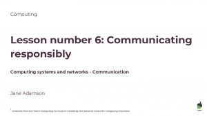 Computing Lesson number 6 Communicating responsibly Computing systems