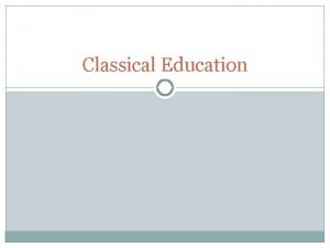 Classical Education Classical Education Classical education is a