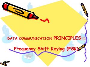 DATA COMMUNICATION PRINCIPLES Frequency Shift Keying FSK Frequency