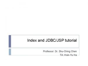 Index and JDBCJSP tutorial Professor Dr ShuChing Chen