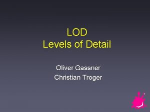 LOD Levels of Detail Oliver Gassner Christian Troger