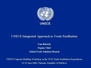 UNECE Integrated Approach to Trade Facilitation Tom Butterly