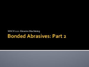 MACH 122 Abrasive Machining Bonded Abrasives Part 2