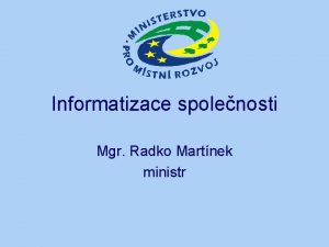 Informatizace spolenosti Mgr Radko Martnek ministr Informatizace spolenosti