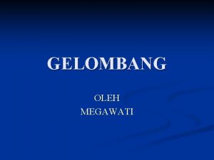 GELOMBANG OLEH MEGAWATI STANDAR KOMPETENSI n MENERAPKAN KONSEP