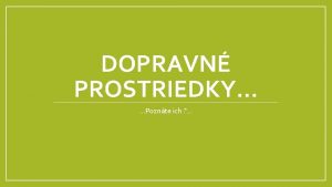 DOPRAVN PROSTRIEDKY Poznte ich Poznme rzne dopravn prostriedky