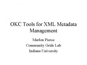 OKC Tools for XML Metadata Management Marlon Pierce