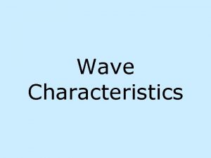 Wave Characteristics Wave Def a disturbance that transmits