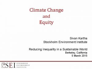 Climate Change and Equity Sivan Kartha Stockholm Environment