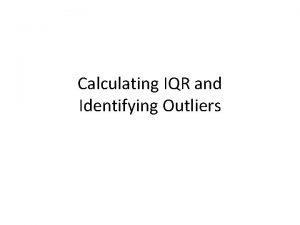 Calculating IQR and Identifying Outliers Objectives To calculate