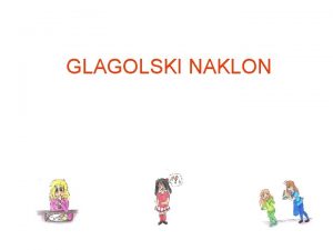 GLAGOLSKI NAKLON Kaj govori Uporabi glagol Kaj govori