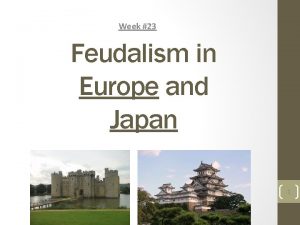 Week 23 Feudalism in Europe and Japan 1