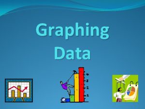 Graphing Data Graphs show information we need They