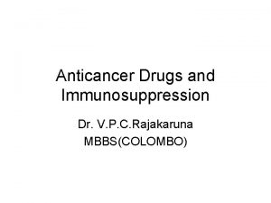 Anticancer Drugs and Immunosuppression Dr V P C