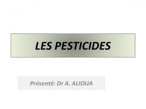 LES PESTICIDES Prsent Dr A ALIOUA PLAN Gnralits