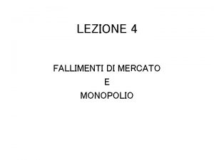 LEZIONE 4 FALLIMENTI DI MERCATO E MONOPOLIO INTRODUZIONE