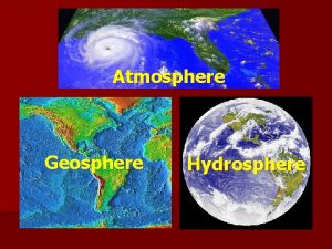 Atmosphere Geosphere Hydrosphere Geosphere n The geosphere is