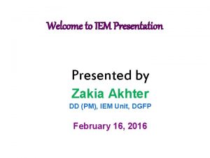 Welcome to IEM Presentation Presented by Zakia Akhter