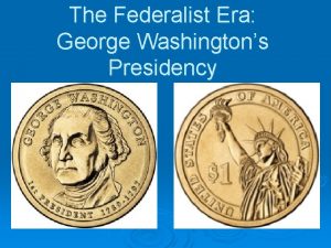 The Federalist Era George Washingtons Presidency The Rise