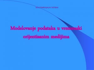 MULTIMEDIJALNI SISTEMI Modelovanje podataka u vremenski orijentisanim medijima