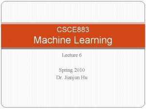 CSCE 883 Machine Learning Lecture 6 Spring 2010